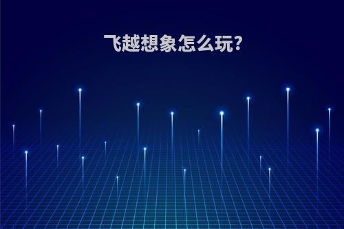 飞越想象怎么玩?