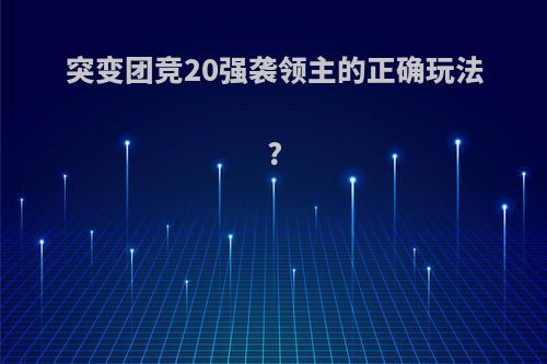 突变团竞20强袭领主的正确玩法?
