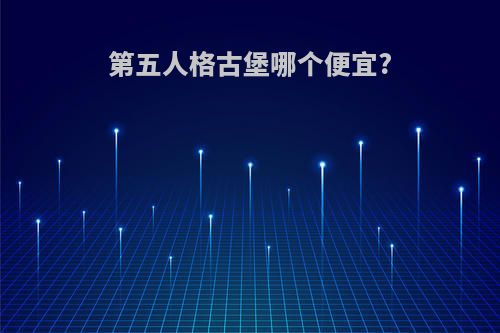 第五人格古堡哪个便宜?