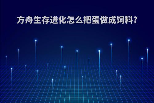 方舟生存进化怎么把蛋做成饲料?