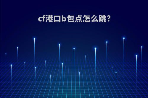 cf港口b包点怎么跳?