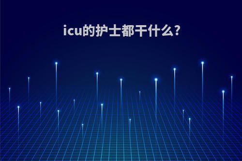 icu的护士都干什么?