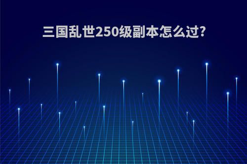 三国乱世250级副本怎么过?
