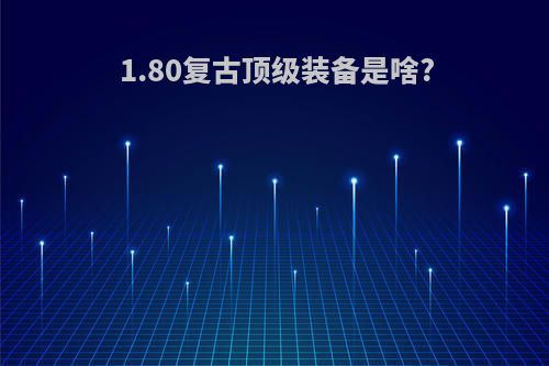 1.80复古顶级装备是啥?