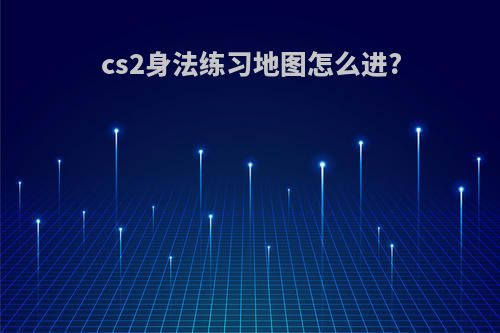 cs2身法练习地图怎么进?