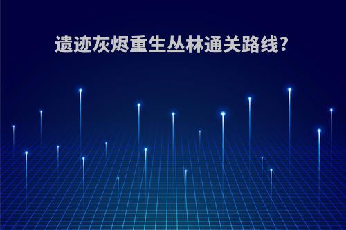 遗迹灰烬重生丛林通关路线?