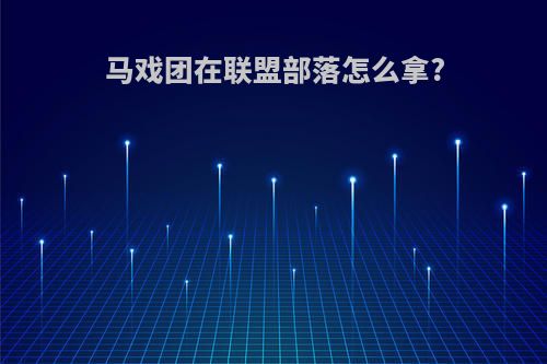 马戏团在联盟部落怎么拿?