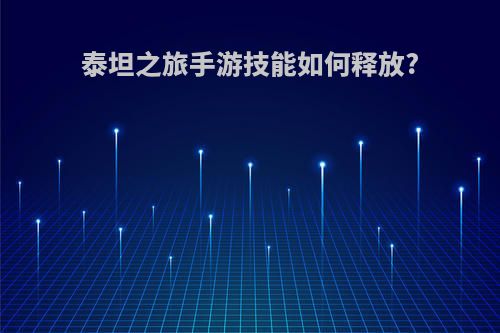 泰坦之旅手游技能如何释放?