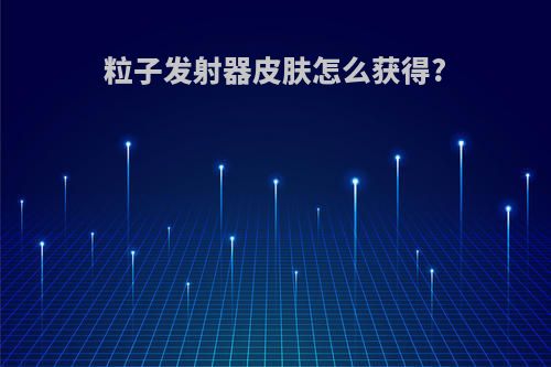 粒子发射器皮肤怎么获得?