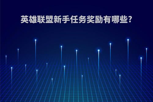 英雄联盟新手任务奖励有哪些?