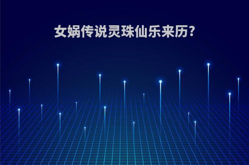 女娲传说灵珠仙乐来历?