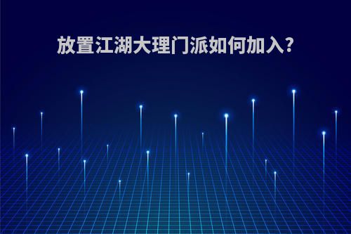 放置江湖大理门派如何加入?