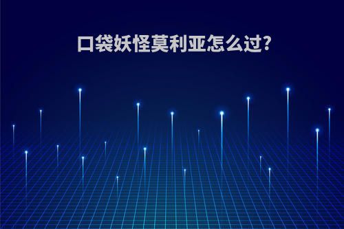 口袋妖怪莫利亚怎么过?
