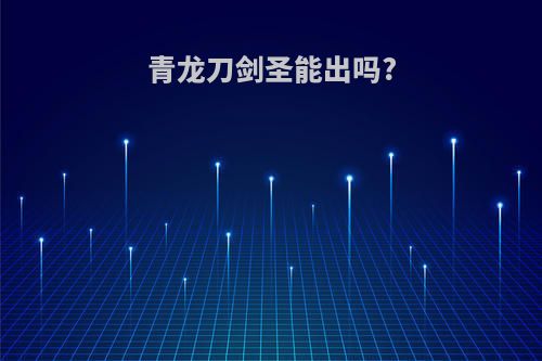 青龙刀剑圣能出吗?