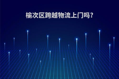 榆次区跨越物流上门吗?