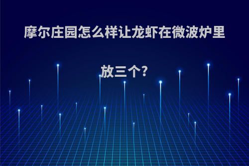 摩尔庄园怎么样让龙虾在微波炉里放三个?