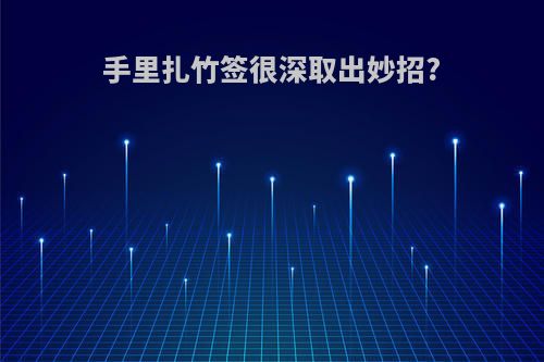 手里扎竹签很深取出妙招?