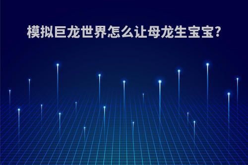 模拟巨龙世界怎么让母龙生宝宝?