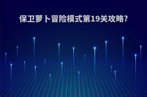 保卫萝卜冒险模式第19关攻略?