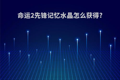 命运2先锋记忆水晶怎么获得?