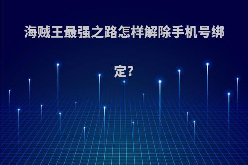 海贼王最强之路怎样解除手机号绑定?