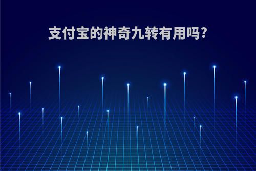 支付宝的神奇九转有用吗?