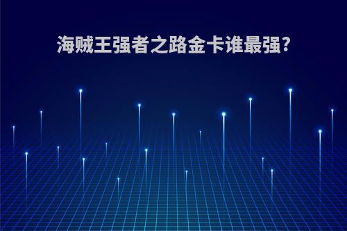 海贼王强者之路金卡谁最强?