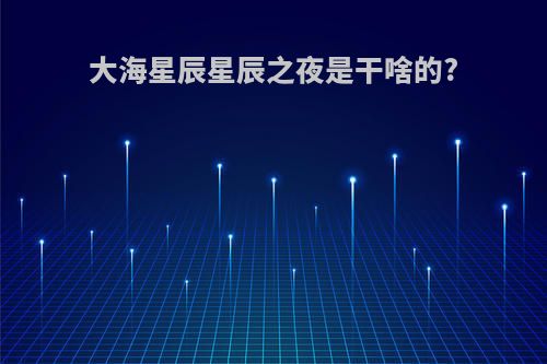大海星辰星辰之夜是干啥的?