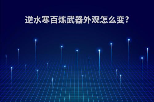 逆水寒百炼武器外观怎么变?
