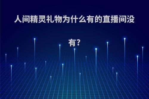 人间精灵礼物为什么有的直播间没有?