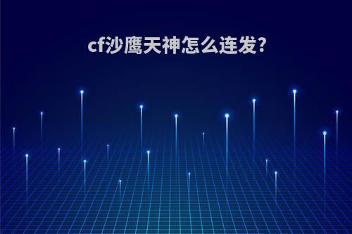 cf沙鹰天神怎么连发?
