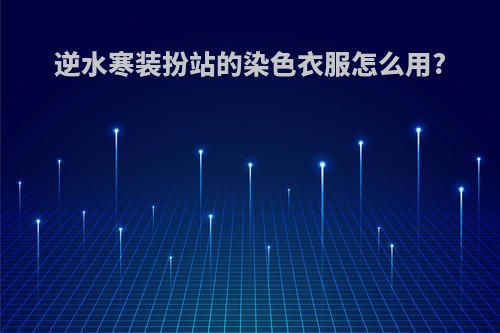 逆水寒装扮站的染色衣服怎么用?