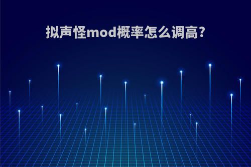拟声怪mod概率怎么调高?