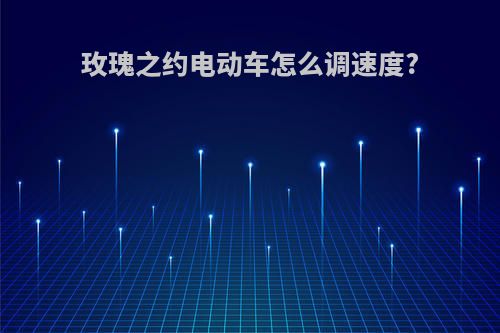 玫瑰之约电动车怎么调速度?