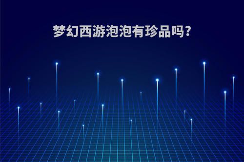 梦幻西游泡泡有珍品吗?
