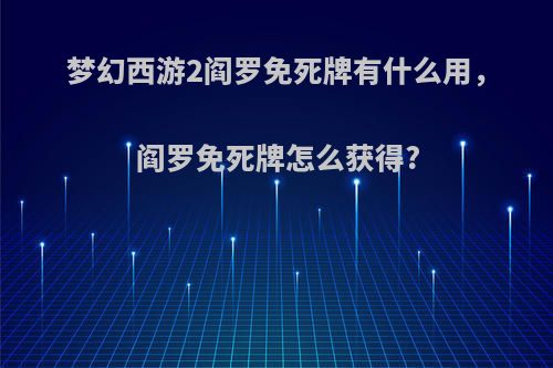 梦幻西游2阎罗免死牌有什么用，阎罗免死牌怎么获得?