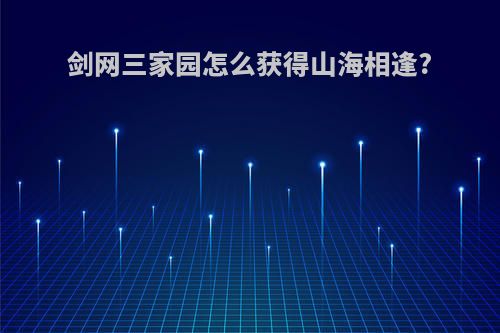 剑网三家园怎么获得山海相逢?