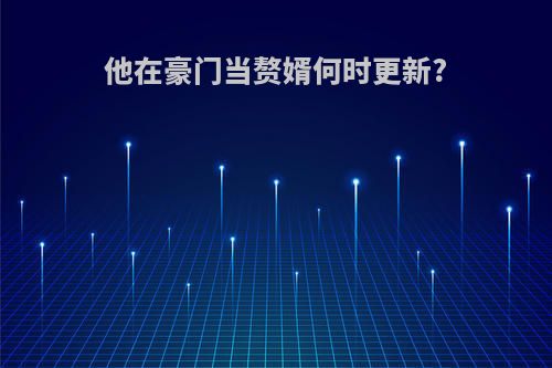 他在豪门当赘婿何时更新?