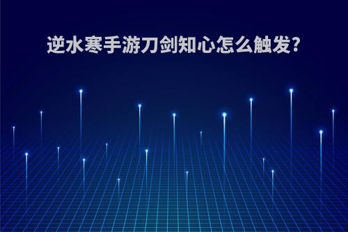 逆水寒手游刀剑知心怎么触发?