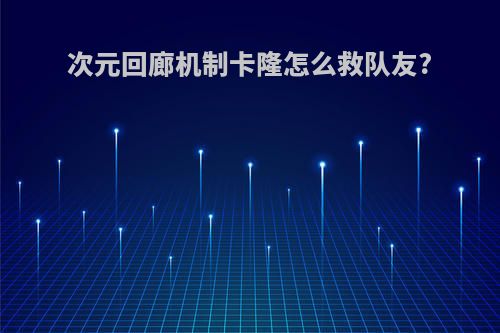 次元回廊机制卡隆怎么救队友?