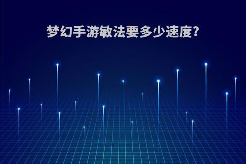 梦幻手游敏法要多少速度?