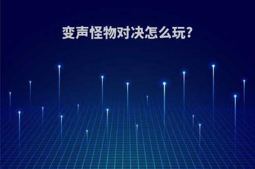 变声怪物对决怎么玩?