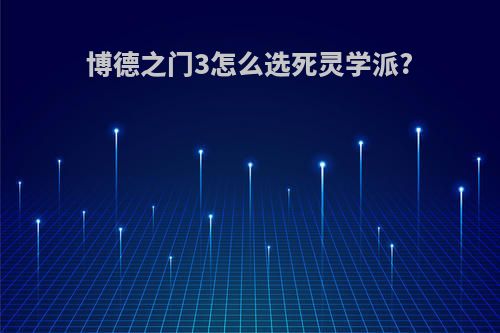 博德之门3怎么选死灵学派?