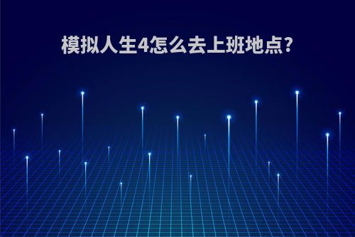 模拟人生4怎么去上班地点?