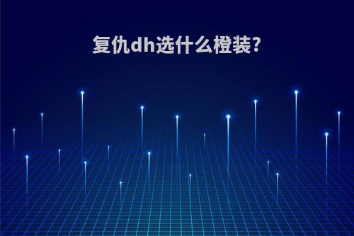 复仇dh选什么橙装?