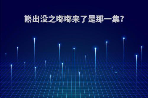 熊出没之嘟嘟来了是那一集?