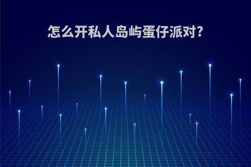 怎么开私人岛屿蛋仔派对?