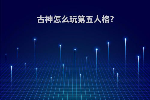 古神怎么玩第五人格?
