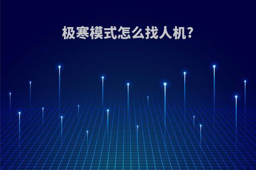 极寒模式怎么找人机?