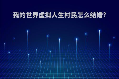 我的世界虚拟人生村民怎么结婚?